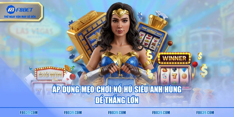 Áp dụng mẹo chơi nổ hũ siêu anh hùng để thắng lớn