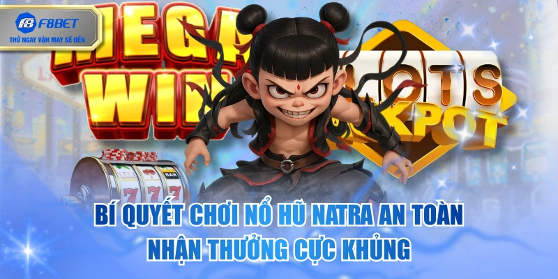 Bí Quyết Chơi Nổ Hũ Natra An Toàn, Nhận Thưởng Cực Khủng