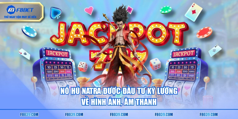 Nổ hũ Natra được đầu tư kỹ lưỡng về hình ảnh, âm thanh