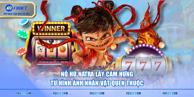 Nổ hũ Natra lấy cảm hứng từ hình ảnh nhân vật quen thuộc
