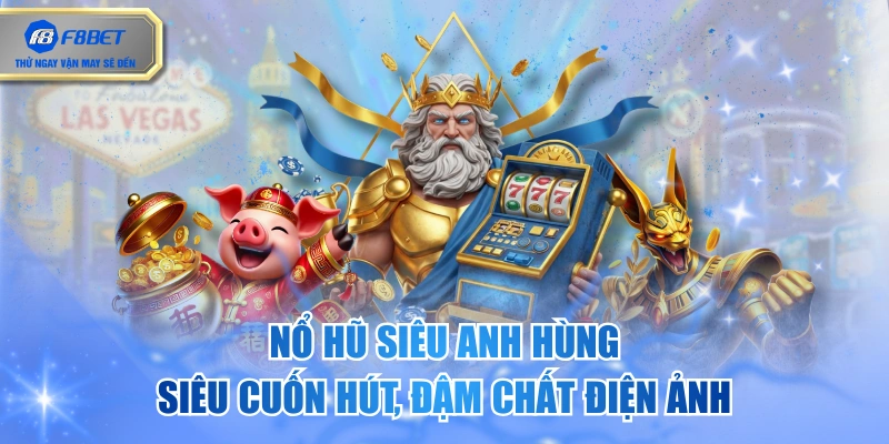 Nổ Hũ Siêu Anh Hùng Siêu Cuốn Hút, Đậm Chất Điện Ảnh