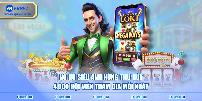 Nổ hũ siêu anh hùng thu hút 4.000 hội viên tham gia mỗi ngày