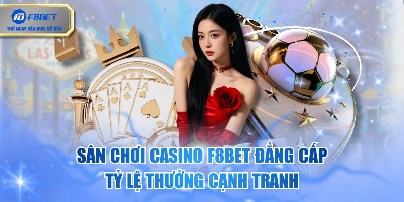 Sân Chơi Casino F8BET Đẳng Cấp, Tỷ Lệ Thưởng Cạnh Tranh