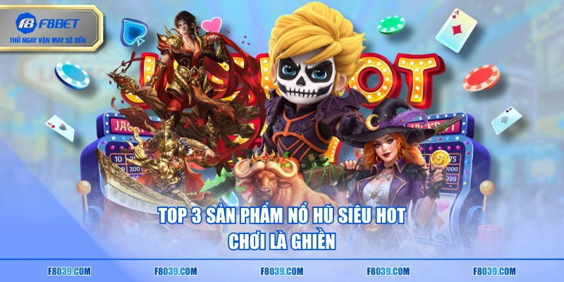 Top 3 sản phẩm nổ hũ siêu hot, chơi là ghiền